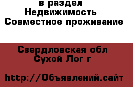  в раздел : Недвижимость » Совместное проживание . Свердловская обл.,Сухой Лог г.